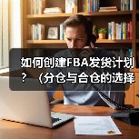 如何创建FBA发货计划？（分仓与合仓的选择逻辑是什么）（图4）