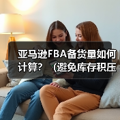 亚马逊FBA备货量如何计算?(避免库存积压或断货的技巧是什么)(图4) 亚马逊FBA备货量如何计算?(避免库存积压或断货的技巧是什么)(图4)