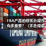 FBA产品的标签合规性有多重要？（不合规会面临什么处罚）