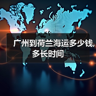 广州到荷兰海运多少钱,多长时间(图4) 广州到荷兰海运多少钱,多长时间(图4)