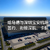 哈马德与深圳宝安机场签约,衔接深航、卡航资源(深圳国际空运航线再添新动能)(图2) 哈马德与深圳宝安机场签约,衔接深航、卡航资源(深圳国际空运航线再添新动能)(图2)