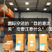 国际空运的“目的港清关”需要注意什么*（国际空运干货知识分享）