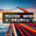 国际空运的“目的港清关”需要注意什么*（国际空运干货知识分享）（图4）