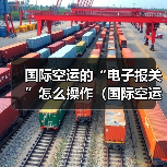国际空运的“电子报关”怎么操作（国际空运干货知识分享）
