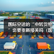 国际空运的“中转货物”需要重新报关吗（国际空运干货知识分享）