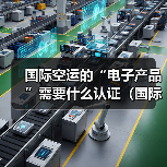 国际空运的“电子产品”需要什么认证（国际空运干货知识分享）（图3）