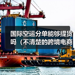 国际空运分单能够提货吗（不清楚的跨境电商卖家看过来）（图4）