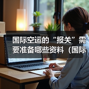 国际空运的“报关”需要准备哪些资料（国际空运干货知识分享）（图4）