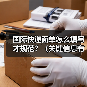 国际快递面单怎么填写才规范？（关键信息有哪些）（图4）