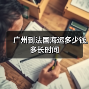 广州到法国海运多少钱,多长时间 广州到法国海运多少钱,多长时间