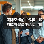 国际空运的“包板”服务能节省多少运费（国际空运干货知识分享）