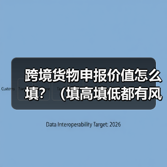 跨境货物申报价值怎么填?(填高填低都有风险) 跨境货物申报价值怎么填?(填高填低都有风险)