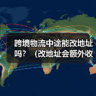 跨境物流中途能改地址吗?(改地址会额外收费吗) 跨境物流中途能改地址吗?(改地址会额外收费吗)