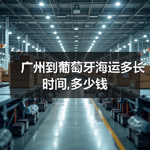 广州到葡萄牙海运多长时间,多少钱(图4) 广州到葡萄牙海运多长时间,多少钱(图4)