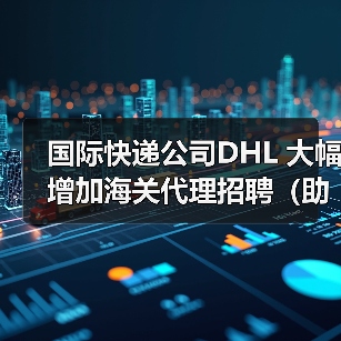 国际快递公司DHL 大幅增加海关代理招聘(助力进口商破解新关税难题)(图2) 国际快递公司DHL 大幅增加海关代理招聘(助力进口商破解新关税难题)(图2)