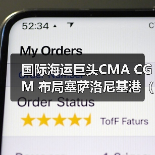 国际海运巨头CMA CGM 布局塞萨洛尼基港（巴尔干及塞浦路斯货物流通更便捷）