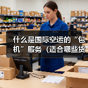什么是国际空运的“包机”服务(适合哪些货物)(图3) 什么是国际空运的“包机”服务(适合哪些货物)(图3)