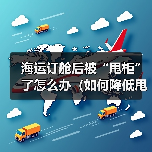 海运订舱后被“甩柜”了怎么办（如何降低甩柜概率）