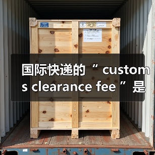 国际快递的“ customs clearance fee ”是什么费用（不同国家的收费标准有差异吗）