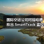 国际空运公司阿提哈德推出 SmartTrack 监控方案（数字化再落子，加速物流智能化）