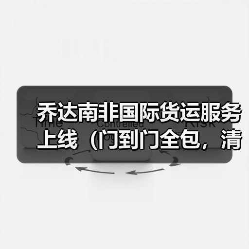 乔达南非国际货运服务上线(门到门全包,清关时效提速 40%) 乔达南非国际货运服务上线(门到门全包,清关时效提速 40%)