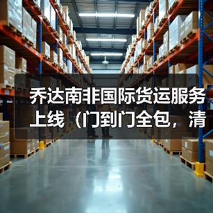 乔达南非国际货运服务上线(门到门全包,清关时效提速 40%)(图2) 乔达南非国际货运服务上线(门到门全包,清关时效提速 40%)(图2)