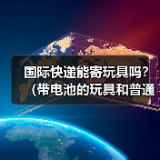 国际快递能寄玩具吗？（带电池的玩具和普通玩具运输规则有何不同）（图4）