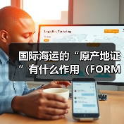 国际海运的“原产地证”有什么作用(FORM A和FORM E的区别是什么)(图2) 国际海运的“原产地证”有什么作用(FORM A和FORM E的区别是什么)(图2)