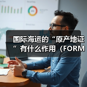 国际海运的“原产地证”有什么作用（FORM A和FORM E的区别是什么）