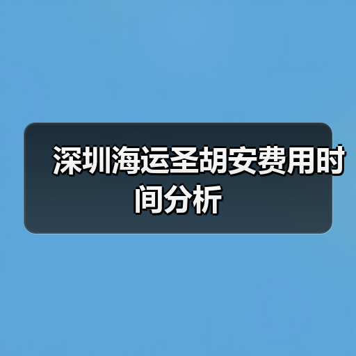 深圳海运圣胡安费用时间分析 深圳海运圣胡安费用时间分析