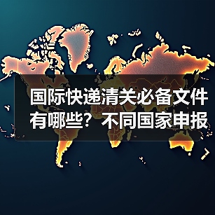 国际快递清关必备文件有哪些?不同国家申报要求全解析(图4) 国际快递清关必备文件有哪些?不同国家申报要求全解析(图4)