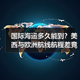 国际海运多久能到？美西与欧洲航线航程差竟达20天？