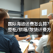 国际海运运费怎么算？整柜/拼箱/散货计费方式全解析