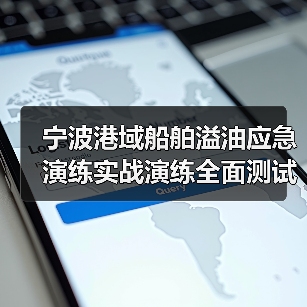 宁波港域船舶溢油应急演练实战演练全面测试应对能力（图4）