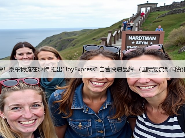 重磅!京东物流在沙特 推出JoyExpress 自营快递品牌 (国际物流新闻资讯)(图1) 重磅!京东物流在沙特 推出JoyExpress 自营快递品牌 (国际物流新闻资讯)(图1)