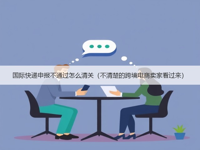 国际快递申报不通过怎么清关(不清楚的跨境电商卖家看过来)(图1) 国际快递申报不通过怎么清关(不清楚的跨境电商卖家看过来)(图1)