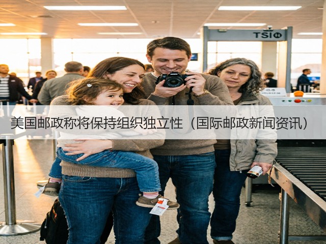 美国邮政称将保持组织独立性(国际邮政新闻资讯)(图1) 美国邮政称将保持组织独立性(国际邮政新闻资讯)(图1)