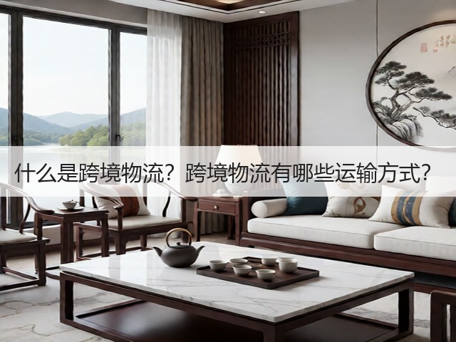 什么是跨境物流？跨境物流有哪些运输方式？(图3)