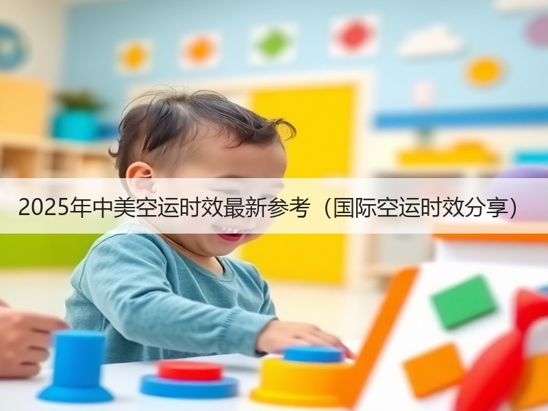 2025年中美空运时效最新参考（国际空运时效分享）
