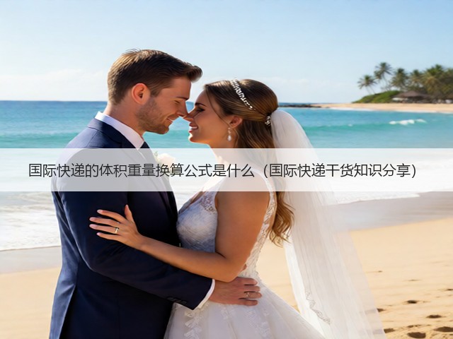 国际快递的体积重量换算公式是什么(国际快递干货知识分享)(图2) 国际快递的体积重量换算公式是什么(国际快递干货知识分享)(图2)