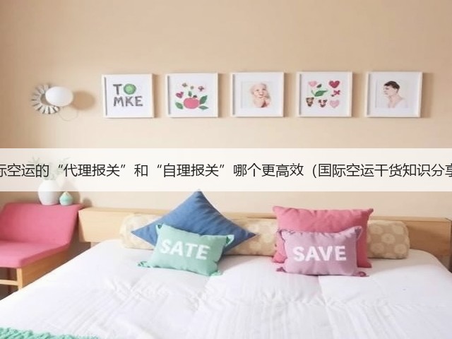 国际空运的“代理报关”和“自理报关”哪个更高效(国际空运干货知识分享)(图1) 国际空运的“代理报关”和“自理报关”哪个更高效(国际空运干货知识分享)(图1)