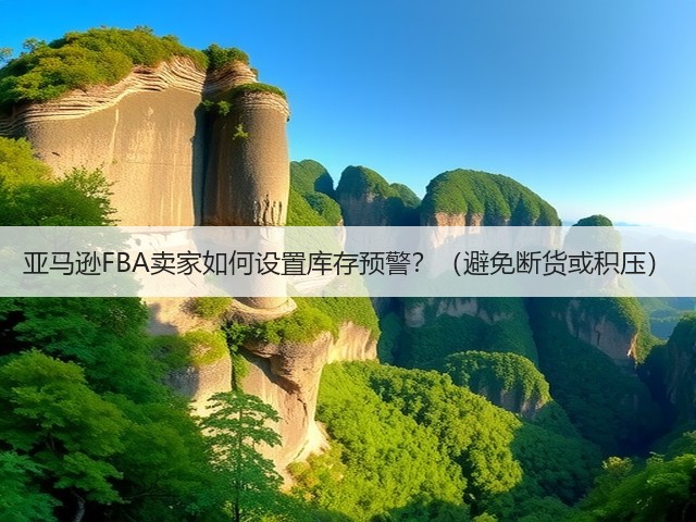 亚马逊FBA卖家如何设置库存预警？（避免断货或积压）(图1)