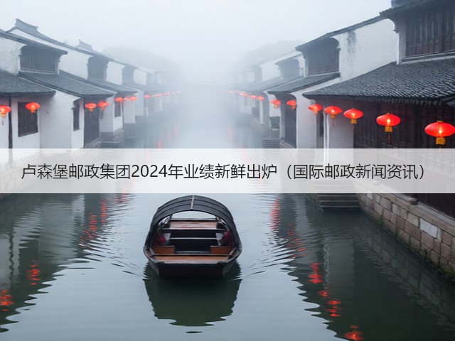 卢森堡邮政集团2024年业绩新鲜出炉(国际邮政新闻资讯)(图3) 卢森堡邮政集团2024年业绩新鲜出炉(国际邮政新闻资讯)(图3)