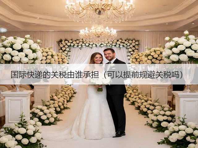 国际快递的关税由谁承担(可以提前规避关税吗)(图1) 国际快递的关税由谁承担(可以提前规避关税吗)(图1)