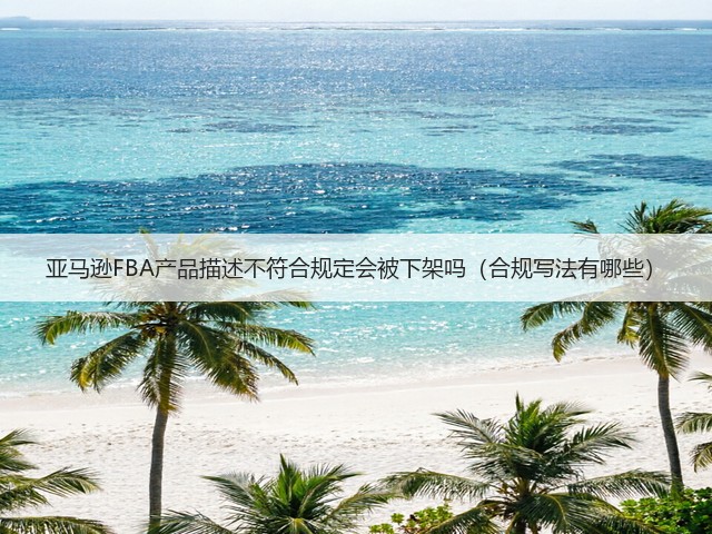 亚马逊FBA产品描述不符合规定会被下架吗（合规写法有哪些）(图2)