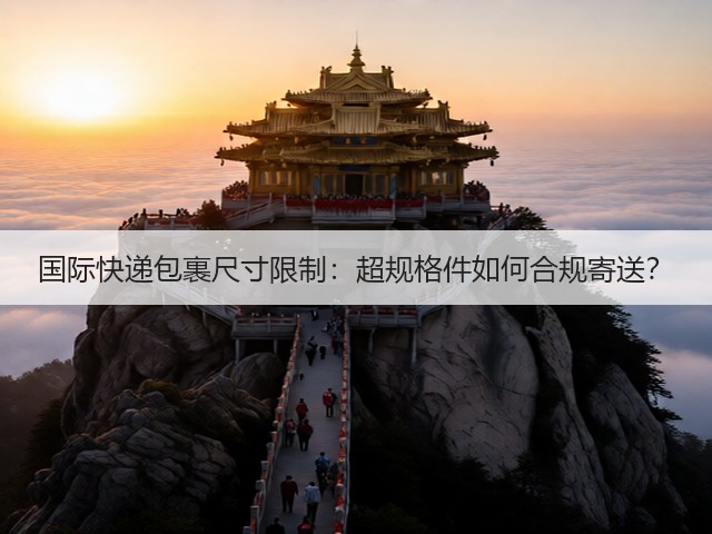 国际快递包裹尺寸限制:超规格件如何合规寄送?(图1) 国际快递包裹尺寸限制:超规格件如何合规寄送?(图1)