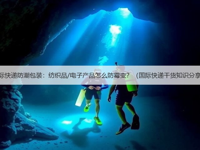 国际快递防潮包装：纺织品/电子产品怎么防霉变？（国际快递干货知识分享）(图3)