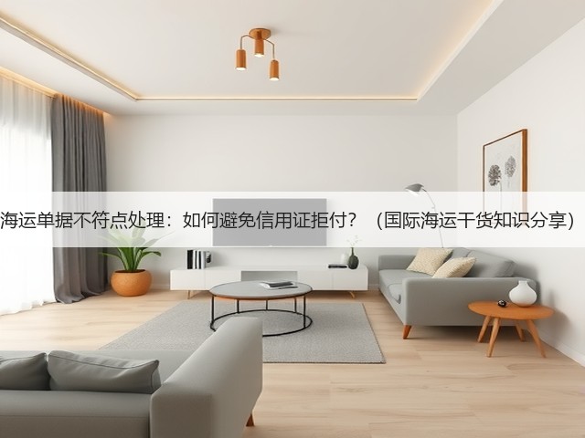海运单据不符点处理:如何避免信用证拒付?(国际海运干货知识分享)(图1) 海运单据不符点处理:如何避免信用证拒付?(国际海运干货知识分享)(图1)