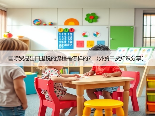 国际贸易出口退税的流程是怎样的？（外贸干货知识分享）(图1)