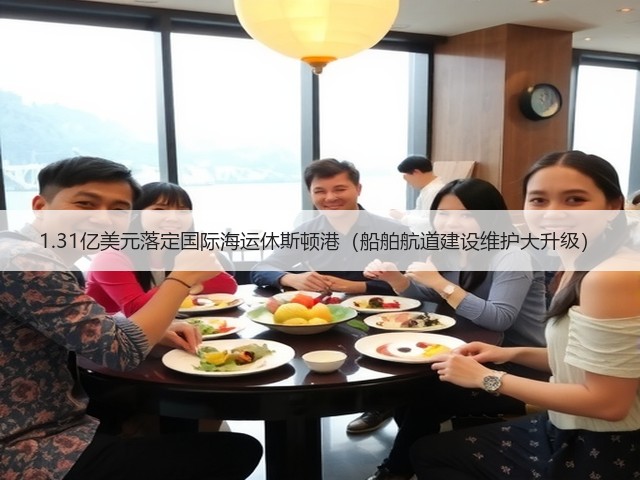 1.31亿美元落定国际海运休斯顿港（船舶航道建设维护大升级）(图1)